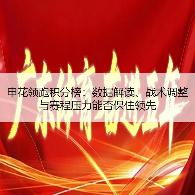 申花领跑积分榜：数据解读、战术调整与赛程压力能否保住领先